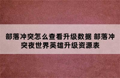 部落冲突怎么查看升级数据 部落冲突夜世界英雄升级资源表